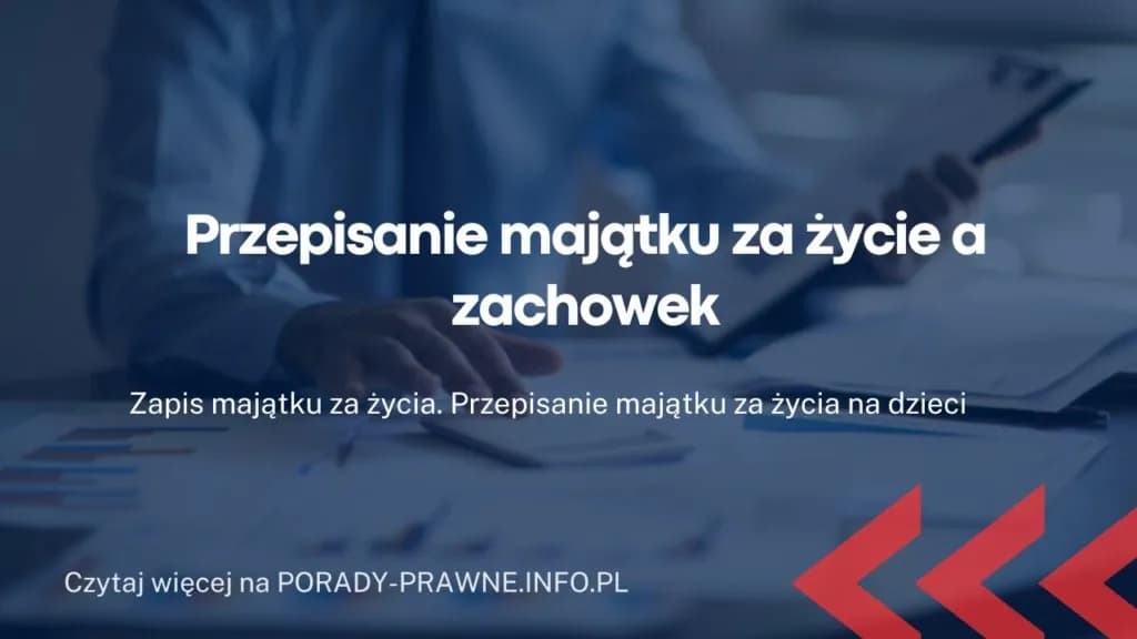 Zapis majątku za życia: Jak skutecznie przekazać dobra bliskim
