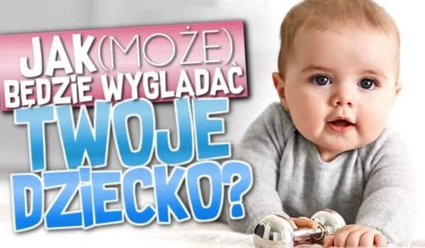 Jak będzie wyglądało Wasze dziecko? Darmowe testy i wizualizacje
